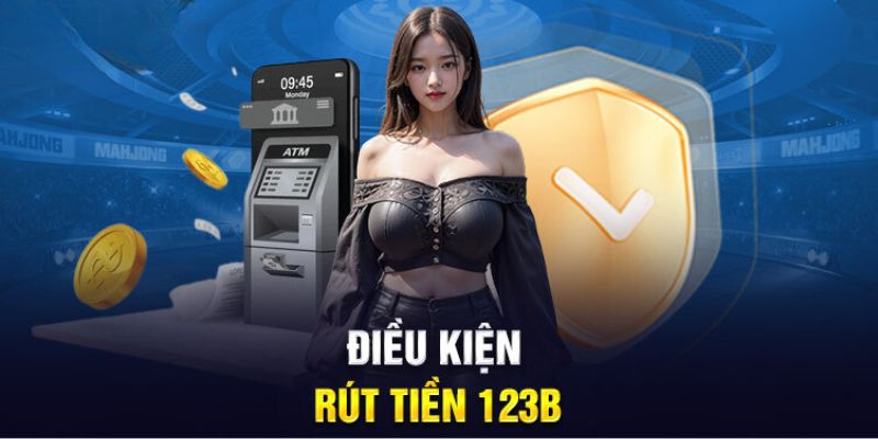 Điều kiện rút tiền 123B rất tiện lợi